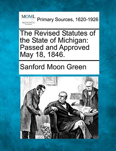 The Revised Statutes Of The State Of Michigan Passed And Approved May 18, 1846. [Paperback]