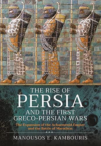 The Rise of Persia and the First Greco-Persian Wars The Expansion of the Achaem [Hardcover]