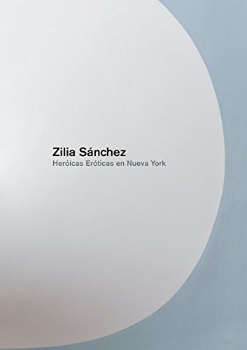 Zilia Sanchez Heroicas Eroticas En Nueva York [Hardcover]