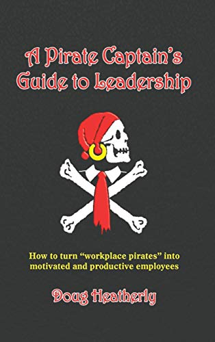 Pirate Captain's Guide to Leadership  How to Turn Workplace Pirates into Motiva [Hardcover]