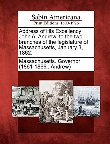 Address of His Excellency John A. Andrew, to the Two Branches of the Legislature [Paperback]