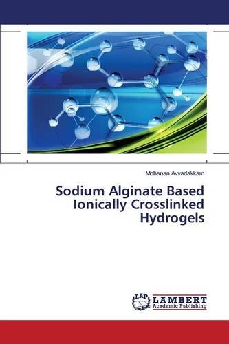 Sodium Alginate Based Ionically Crosslinked Hydrogels [Paperback]