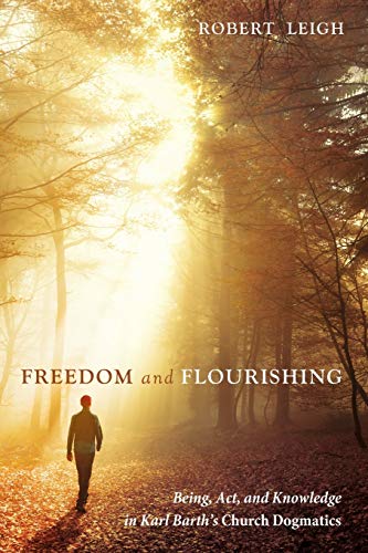 Freedom And Flourishing Being, Act, And Knowledge In Karl Barth's Church Dogmat [Paperback]
