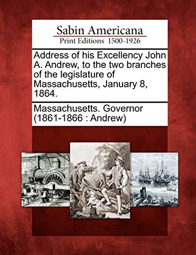 Address of His Excellency John A. Andrew, to the Two Branches of the Legislature [Paperback]
