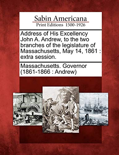 Address of His Excellency John A. Andrew, to the Two Branches of the Legislature [Paperback]
