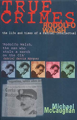 True Crimes Rodolfo Walsh and the Role of the Intellectual in Latin American Po [Paperback]