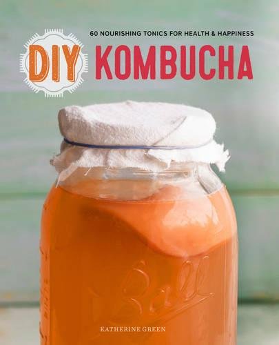 DIY Kombucha 60 Nourishing Homemade Tonics for Health and Happiness [Paperback]