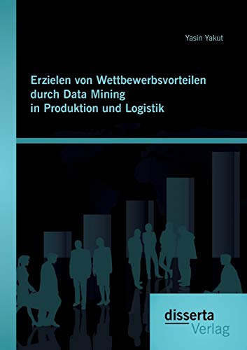 Erzielen Von Wettbewerbsvorteilen Durch Data Mining In Produktion Und Logistik ( [Paperback]