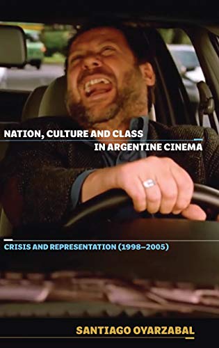 Nation, Culture and Class in Argentine Cinema Crisis and Representation (1998-2 [Hardcover]