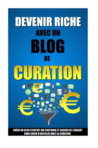 Devenir Riche Avec Un Blog De Curation Crer Un Blog D'expert Qui Cartonne Et G [Paperback]