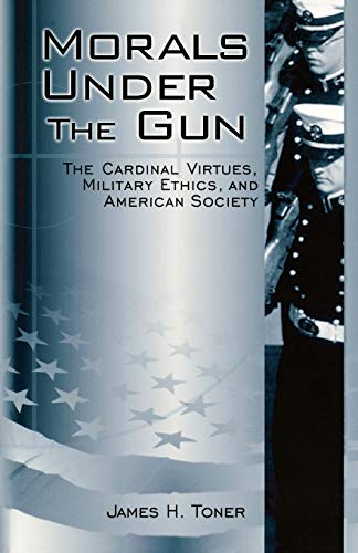 Morals Under The Gun The Cardinal Virtues, Military Ethics, And American Societ [Paperback]