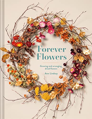 Forever Flowers Growing And Arranging Dried Flowers [Hardcover]