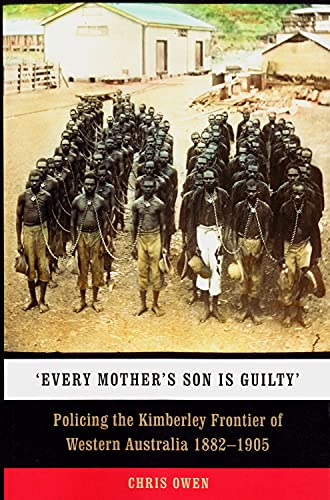 &39Every Mother&39s Son is Guilty&39 Policing the Kimberley Frontier of W [Paperback]