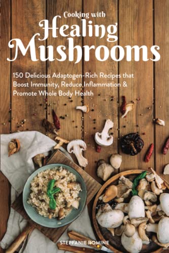 Cooking With Healing Mushrooms 150 Delicious Adaptogen-Rich Recipes that Boost  [Paperback]