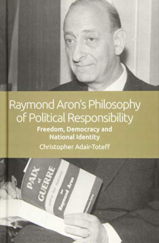 Raymond Aron's Philosophy of Political Responsibility Freedom, Democracy and Na [Hardcover]