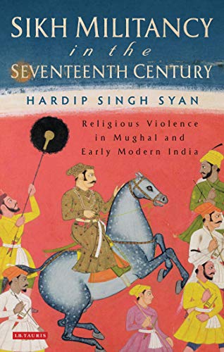 Sikh Militancy in the Seventeenth Century Religious Violence in Mughal and Earl [Paperback]