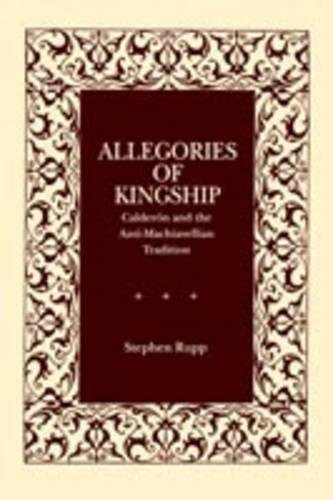 Allegories of Kingship Calderon and the Anti-Machiavellian Tradition [Paperback]