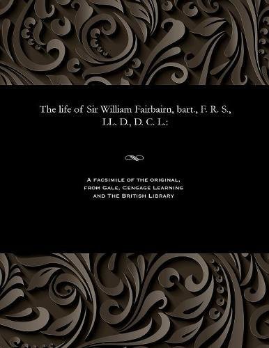 Life of Sir William Fairbairn, Bart. , F. R. S. , LL. D. , D. C. L. [Paperback]