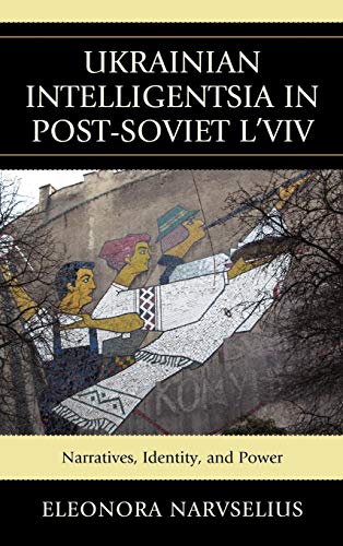 Ukrainian Intelligentsia in Post-Soviet L'viv Narratives, Identity, and Power [Hardcover]