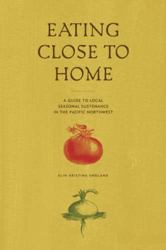 Eating Close To Home A Guide To Local Seasonal Sustenance In The Pacific Northw [Paperback]