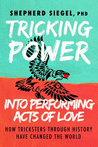 Tricking Power into Performing Acts of Love How Tricksters Through History Have [Paperback]