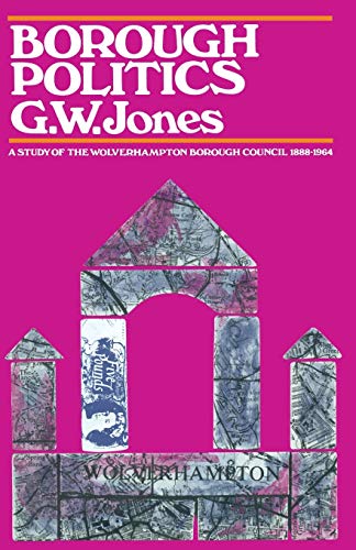 Borough Politics A Study of the Wolverhampton Town Council, 18881964 [Paperback]