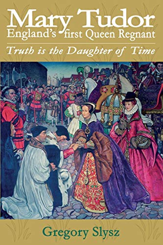 Mary Tudor, England's First Queen Regnant. Truth Is The Daughter Of Time [Paperback]