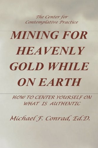 Mining for Heavenly Gold While on Earth  How to Center Yourself on What Is Auth [Paperback]