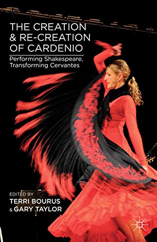 The Creation and Re-Creation of Cardenio Performing Shakespeare, Transforming C [Paperback]