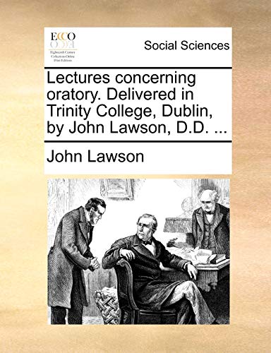 Lectures Concerning Oratory Delivered in Trinity College, Dublin, by John Lawson [Paperback]