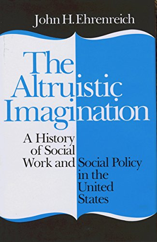 The Altruistic Imagination A History Of Social Work And Social Policy In The Un [Hardcover]