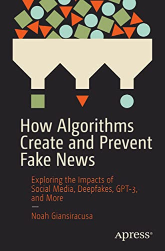 How Algorithms Create and Prevent Fake News Exploring the Impacts of Social Med [Paperback]