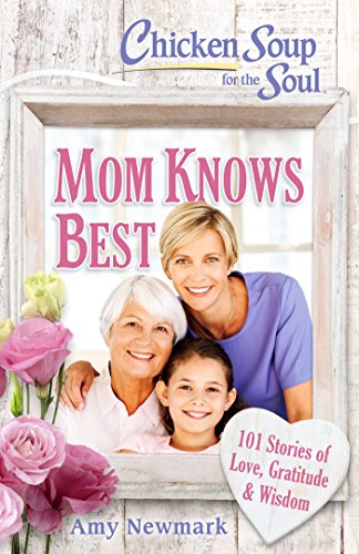 Chicken Soup for the Soul Mom Knows Best 101 Stories of Love, Gratitude &amp  [Paperback]