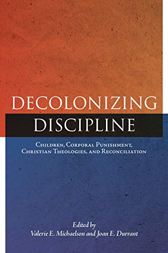 Decolonizing Discipline  Children, Corporal Punishment, Christian Theologies, a [Paperback]