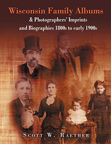 Wisconsin Family Albums and Photographers' Imprints and Biographies 1800s to Ear [Paperback]