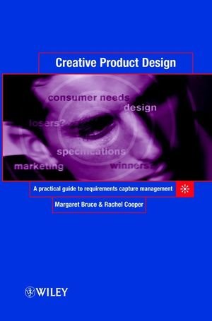 Creative Product Design A Practical Guide to Requirements Capture Management [Hardcover]