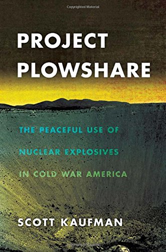 Project Plowshare The Peaceful Use Of Nuclear Explosives In Cold War America [Hardcover]