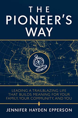 The Pioneer&39s Way Leading a Trailblazing Life that Builds Meaning for Your  [Hardcover]