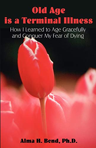 Old Age Is A Terminal Illness How I Learned To Age Gracefully And Conquer My Fe [Paperback]
