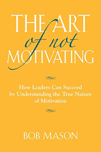 The Art Of Not Motivating How Leaders Can Succeed By Understanding The True Nat [Paperback]