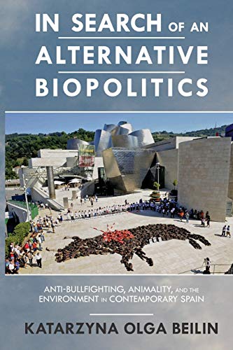 In Search of an Alternative Biopolitics Anti-Bullfighting, Animality, and the E [Paperback]