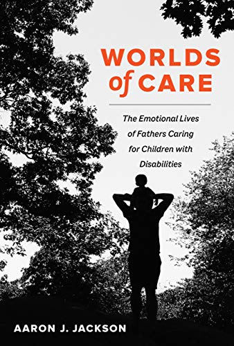 Worlds of Care The Emotional Lives of Fathers Caring for Children with Disabili [Hardcover]