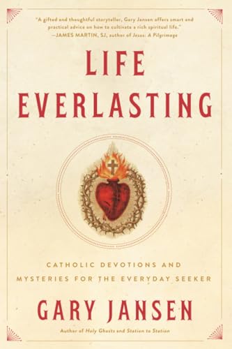 Life Everlasting Catholic Devotions and Mysteries for the Everyday Seeker [Paperback]