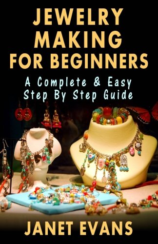 Jewelry Making For Beginners A Complete & Easy Step By Step Guide [Paperback]
