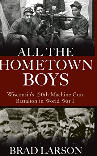 All the Hometown Boys Wisconsin&39s 150th Machine Gun Battalion in World War  [Hardcover]