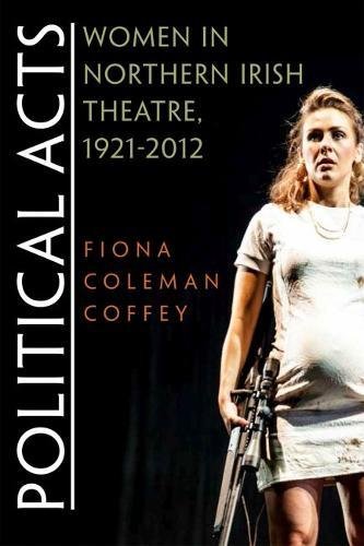 Political Acts Women In Northern Irish Theatre, 1921-2012 (irish Studies) [Paperback]