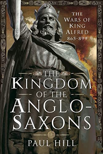 The Kingdom of the Anglo-Saxons The Wars of King Alfred 865-899 [Hardcover]