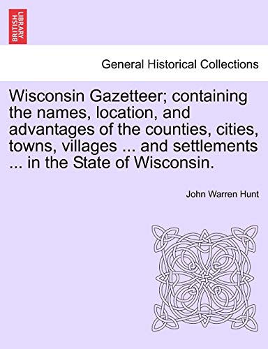 Wisconsin Gazetteer Containing the Names, Location, and Advantages of the Count [Paperback]