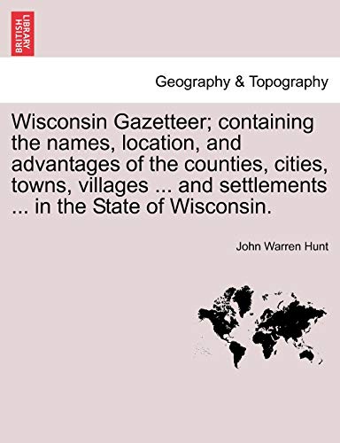 Wisconsin Gazetteer Containing the Names, Location, and Advantages of the Count [Paperback]