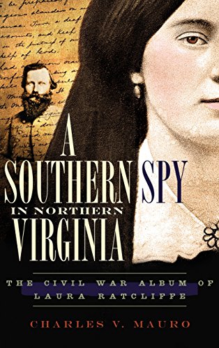 Southern Spy in Northern Virginia  The Civil War Album of Laura Ratcliffe [Hardcover]